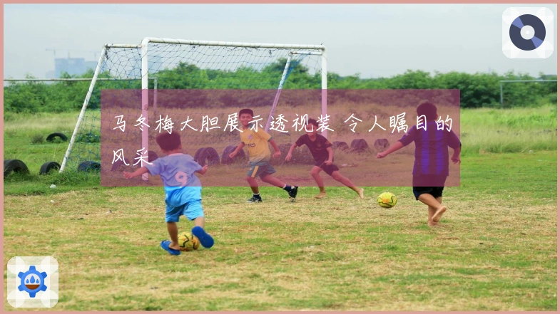 马冬梅大胆展示透视装 令人瞩目的风采