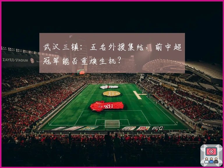 武汉三镇：五名外援集结，前中超冠军能否重焕生机？