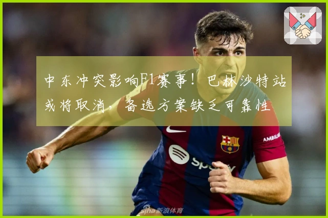 中东冲突影响F1赛事！巴林沙特站或将取消，备选方案缺乏可靠性