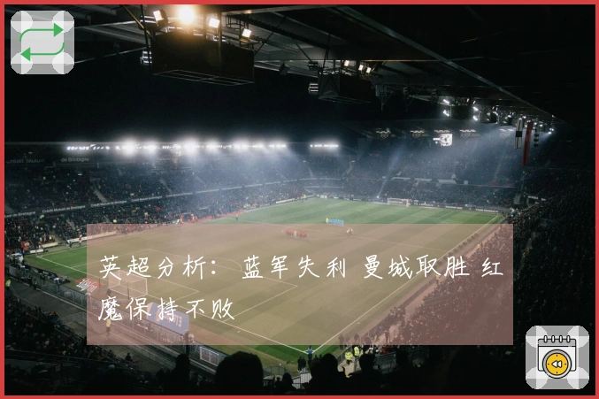 英超分析：蓝军失利 曼城取胜 红魔保持不败