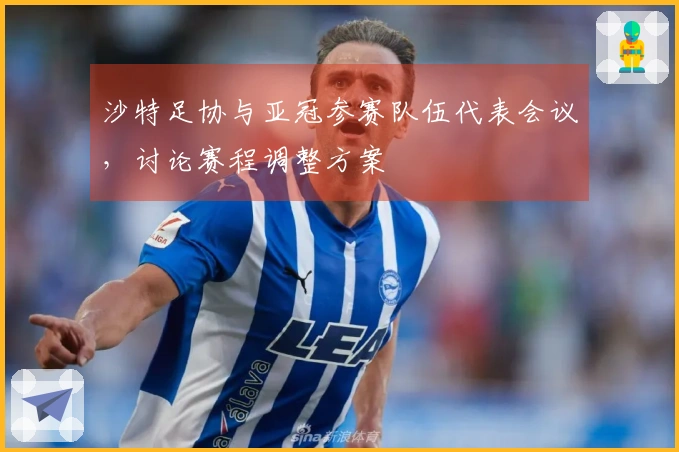 沙特足协与亚冠参赛队伍代表会议，讨论赛程调整方案