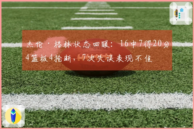 杰伦·格林状态回暖：16中7得20分4篮板4抢断，7次失误表现不佳