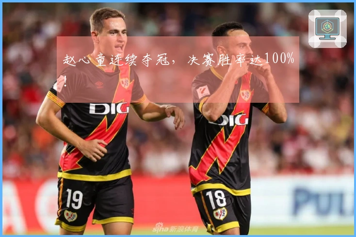 赵心童连续夺冠，决赛胜率达100%！