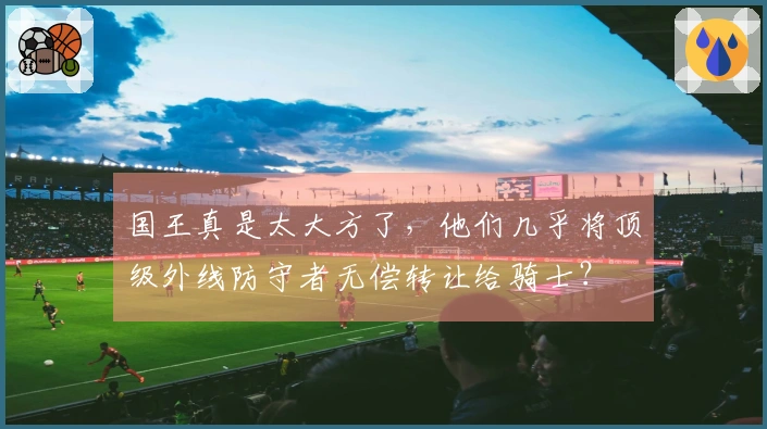 国王真是太大方了，他们几乎将顶级外线防守者无偿转让给骑士？