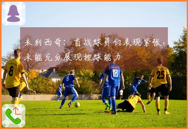 米利西奇：首战球员们表现紧张，未能充分展现控球能力