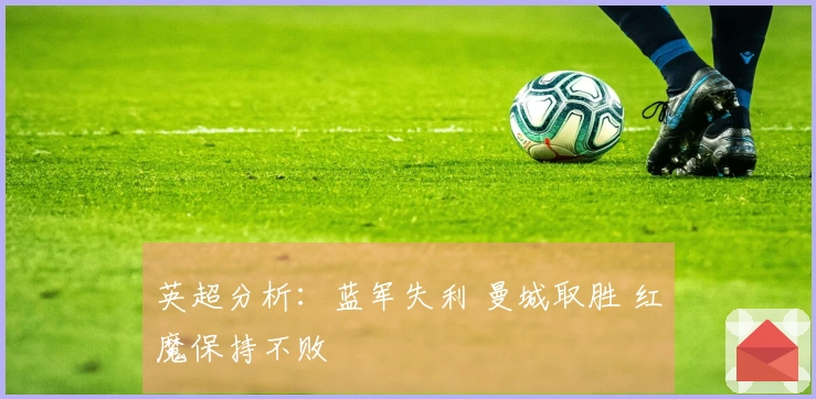 英超分析：蓝军失利 曼城取胜 红魔保持不败