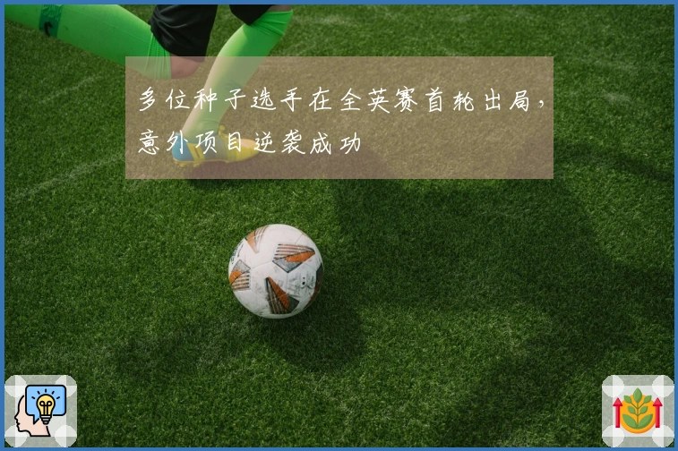 多位种子选手在全英赛首轮出局，意外项目逆袭成功