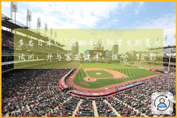 多名日本U17国脚参与阿贾克斯青训试训，并与富安健洋、板仓滉合影