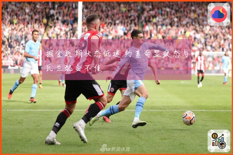 掘金近期状态低迷 约基奇显疲态与瓦兰配合不佳