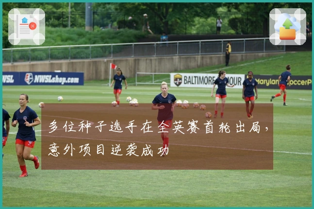 多位种子选手在全英赛首轮出局，意外项目逆袭成功